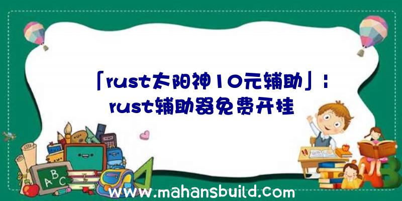 「rust太阳神10元辅助」|rust辅助器免费开挂